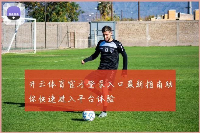 开云体育官方登录入口最新指南助你快速进入平台体验