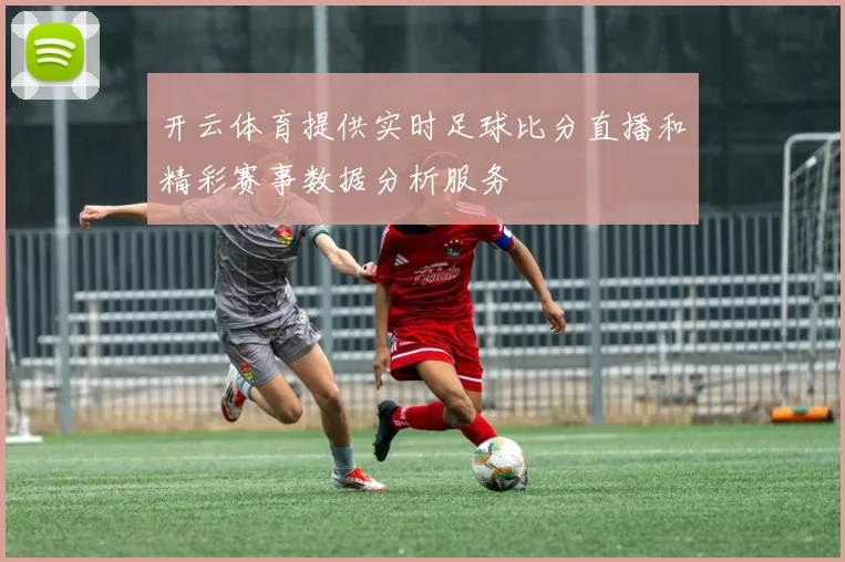 开云体育提供实时足球比分直播和精彩赛事数据分析服务
