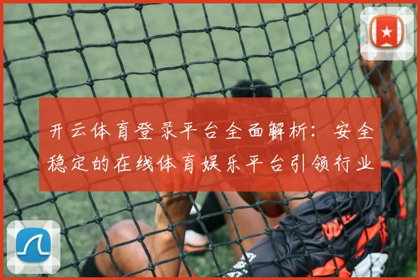 开云体育登录平台全面解析：安全稳定的在线体育娱乐平台引领行业发展
