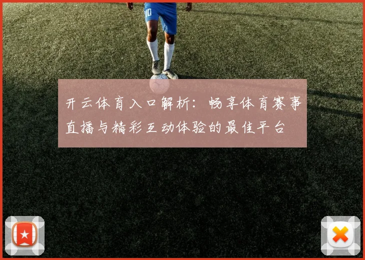 开云体育入口解析：畅享体育赛事直播与精彩互动体验的最佳平台