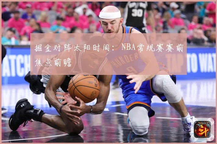 掘金对阵太阳时间：NBA常规赛赛前焦点前瞻