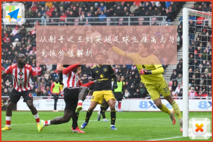 从射手之王到英超足球生涯高光与竞技价值解析