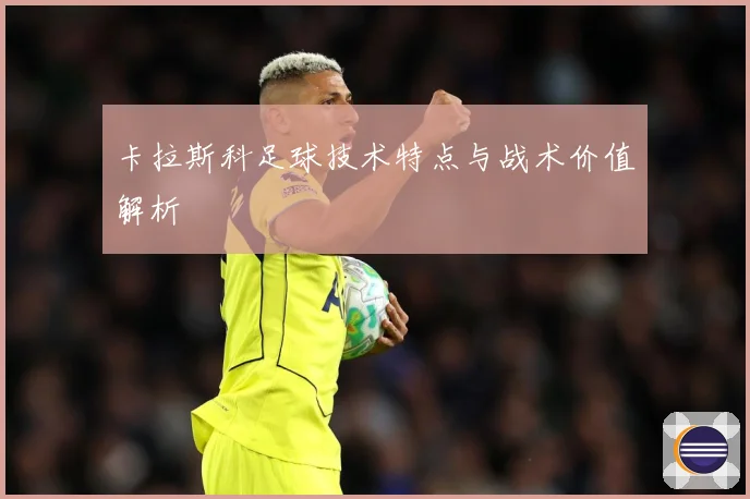 卡拉斯科足球技术特点与战术价值解析