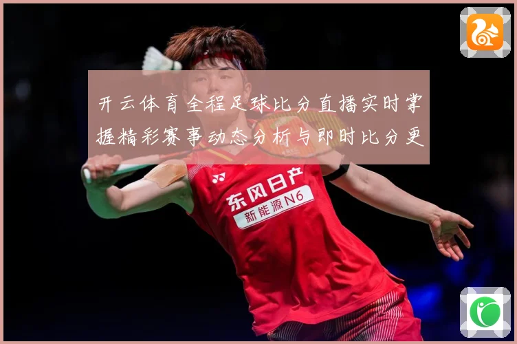 开云体育全程足球比分直播实时掌握精彩赛事动态分析与即时比分更数据研判