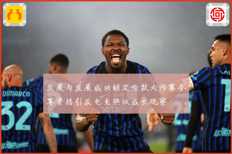 发展与发展成功锁定伦敦大师赛参赛资格引发电竞热议成长观察