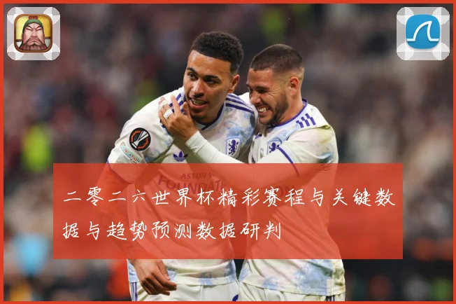 二零二六世界杯精彩赛程与关键数据与趋势预测数据研判