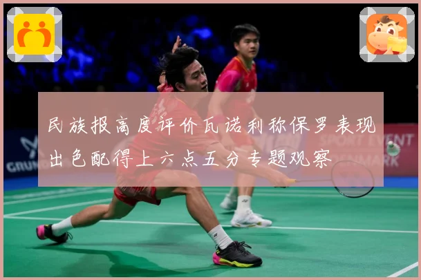 民族报高度评价瓦诺利称保罗表现出色配得上六点五分专题观察