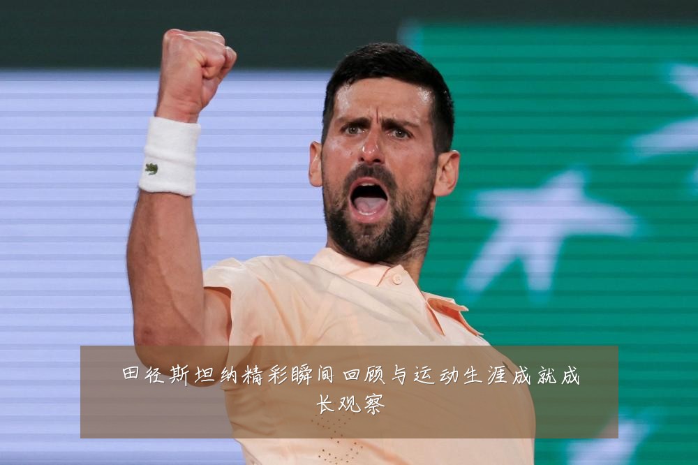 田径斯坦纳精彩瞬间回顾与运动生涯成就成长观察