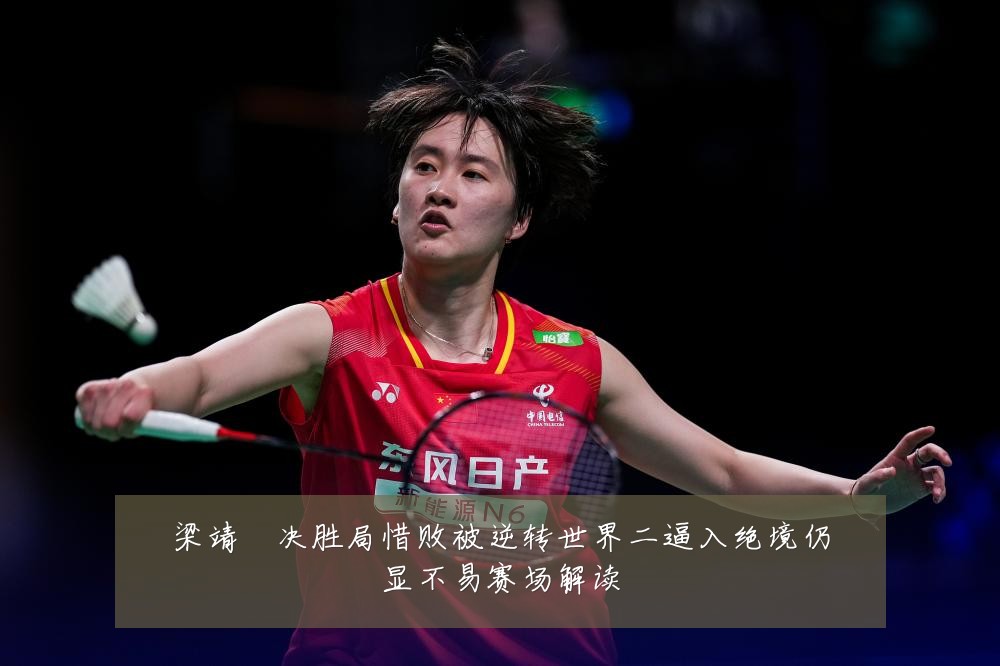 梁靖崑决胜局惜败被逆转世界二逼入绝境仍显不易赛场解读