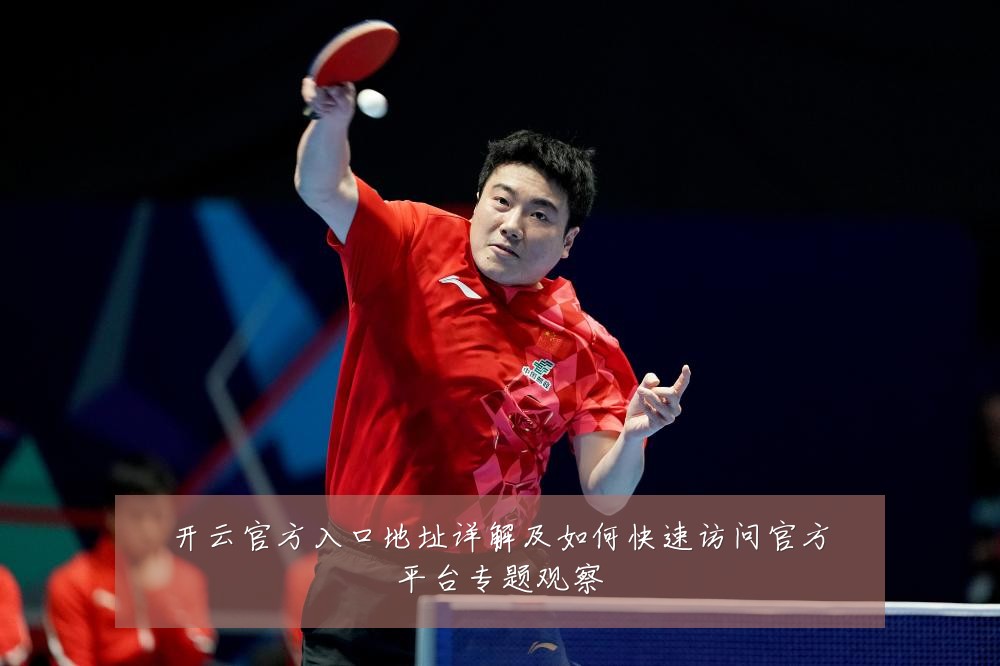 开云官方入口地址详解及如何快速访问官方平台专题观察