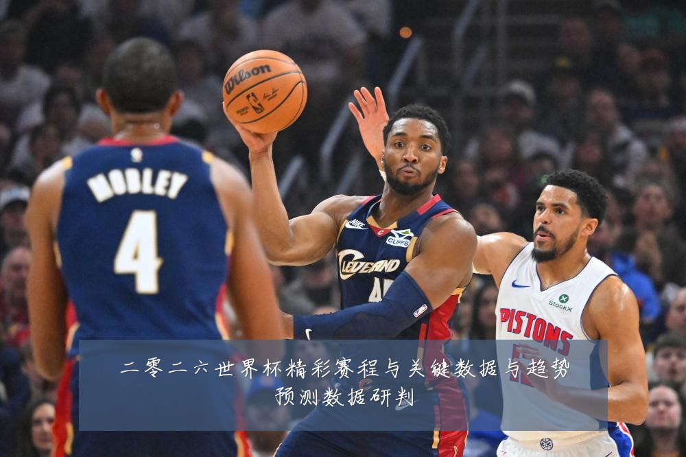 二零二六世界杯精彩赛程与关键数据与趋势预测数据研判
