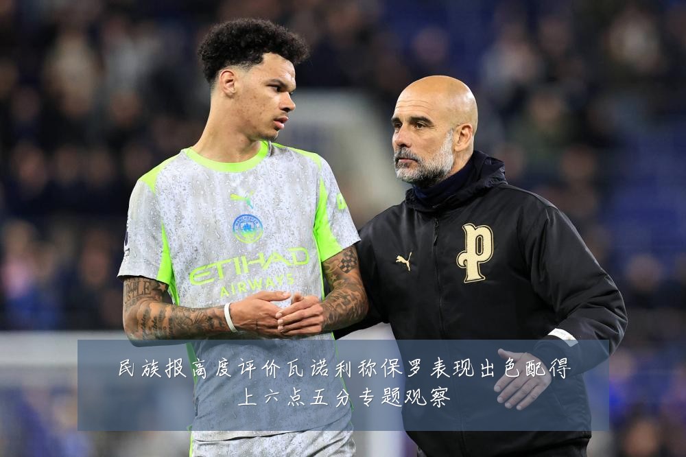 民族报高度评价瓦诺利称保罗表现出色配得上六点五分专题观察