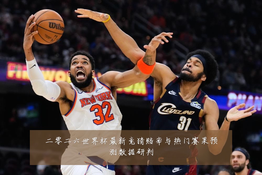 二零二六世界杯最新竞猜赔率与热门赛果预测数据研判