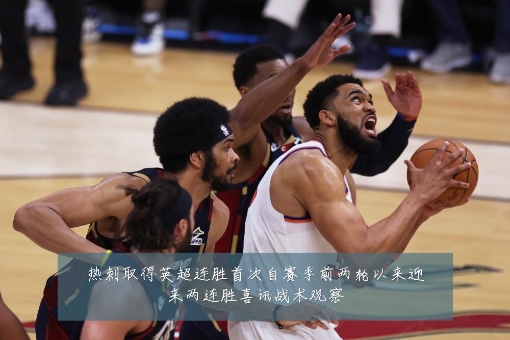 热刺取得英超连胜首次自赛季前两轮以来迎来两连胜喜讯战术观察