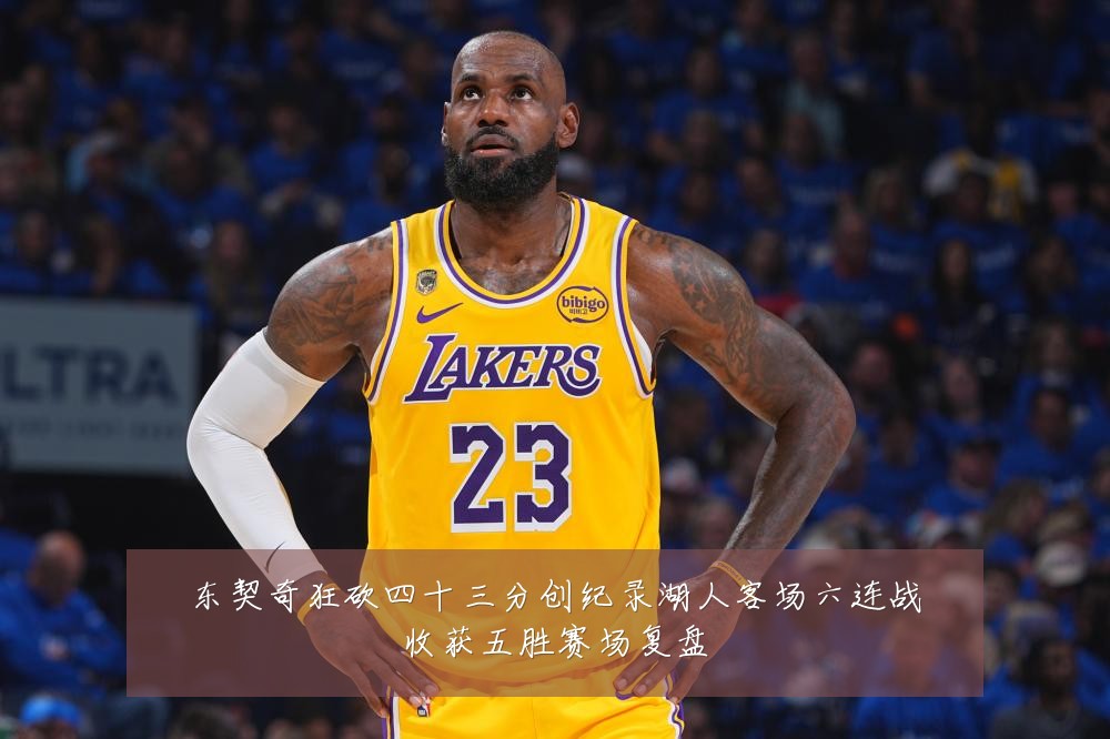东契奇狂砍四十三分创纪录湖人客场六连战收获五胜赛场复盘